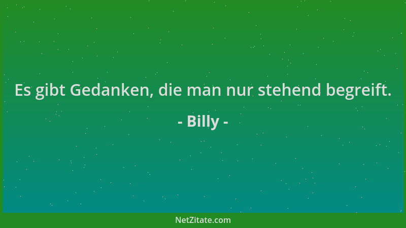 Billy - Es gibt Gedanken, die man nur stehend begreift....