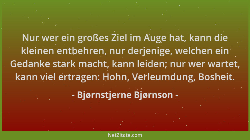 Bjørnstjerne Bjørnson - Nur wer ein großes Ziel im Auge hat, kann die kleinen entbehren, nur derjenige, welchen ein Gedanke...