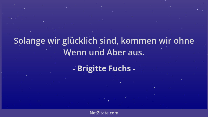 Brigitte Fuchs - Solange wir glücklich sind, kommen wir ohne Wenn und Aber aus....