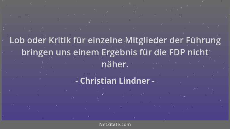 Christian Lindner - Lob oder Kritik für einzelne Mitglieder der Führung bringen uns einem Ergebnis für die FDP nicht näher....
