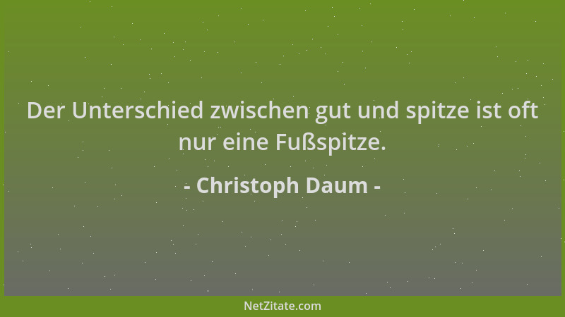 Christoph Daum - Der Unterschied zwischen gut und spitze ist oft nur eine Fußspitze....