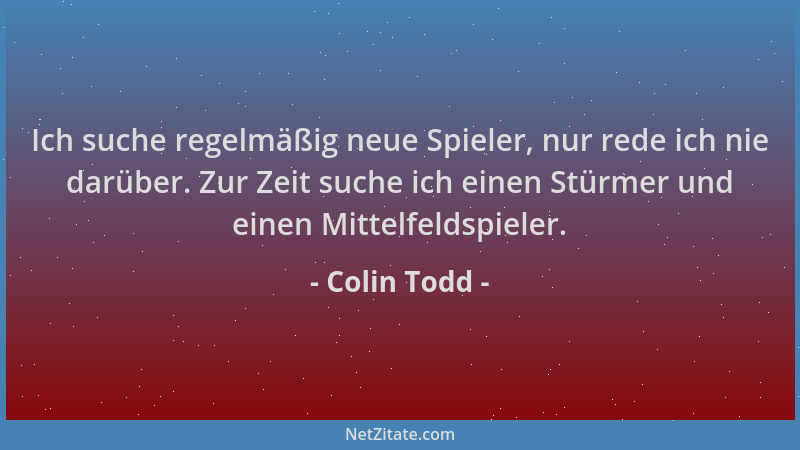 Colin Todd - Ich suche regelmäßig neue Spieler, nur rede ich nie darüber. Zur Zeit suche ich einen Stürmer und einen Mittel...