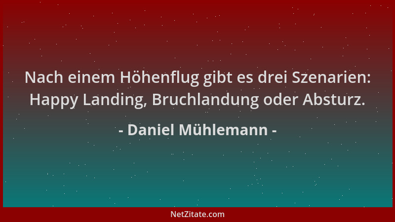 Daniel Mühlemann - Nach einem Höhenflug gibt es drei Szenarien: Happy Landing, Bruchlandung oder Absturz....