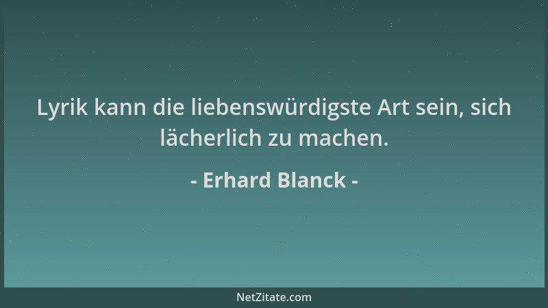 Erhard Blanck - Lyrik kann die liebenswürdigste Art sein, sich lächerlich zu machen....