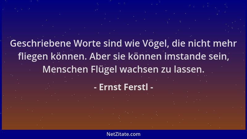 Ernst Ferstl - Geschriebene Worte sind wie Vögel, die nicht mehr fliegen können. Aber sie können imstande sein, Menschen Fl...