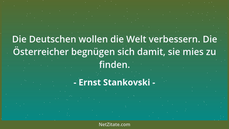 Ernst Stankovski - Die Deutschen wollen die Welt verbessern. Die Österreicher begnügen sich damit, sie mies zu finden....