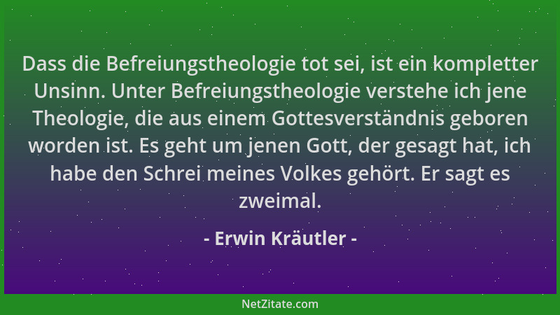 Erwin Kräutler - Dass die Befreiungstheologie tot sei, ist ein kompletter Unsinn. Unter Befreiungstheologie verstehe ich je...