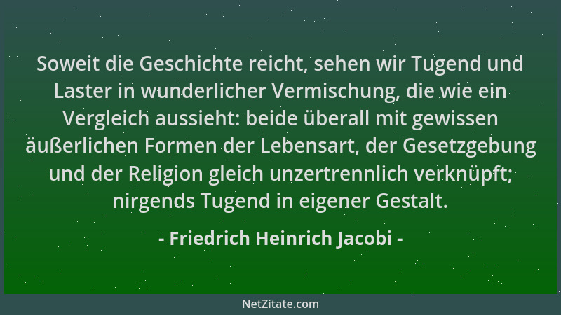 Friedrich Heinrich Jacobi - Soweit die Geschichte reicht, sehen wir Tugend und Laster in wunderlicher Vermischung, die wie...