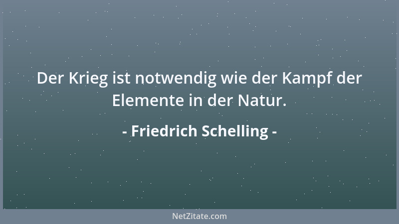 Friedrich Schelling - Der Krieg ist notwendig wie der Kampf der Elemente in der Natur....
