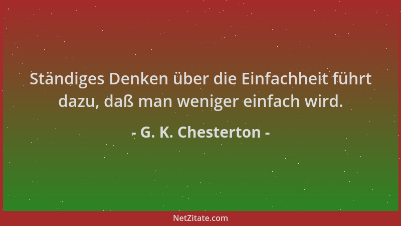 G. K. Chesterton - Ständiges Denken über die Einfachheit führt dazu, daß man weniger einfach wird....
