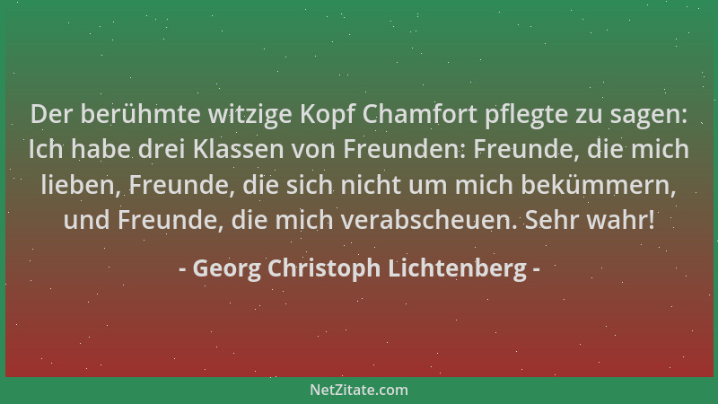 Georg Christoph Lichtenberg - Der berühmte witzige Kopf Chamfort pflegte zu sagen: Ich habe drei Klassen von Freunden: Freu...