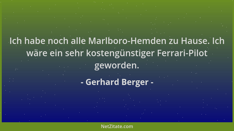 Gerhard Berger - Ich habe noch alle Marlboro-Hemden zu Hause. Ich wäre ein sehr kostengünstiger Ferrari-Pilot geworden....