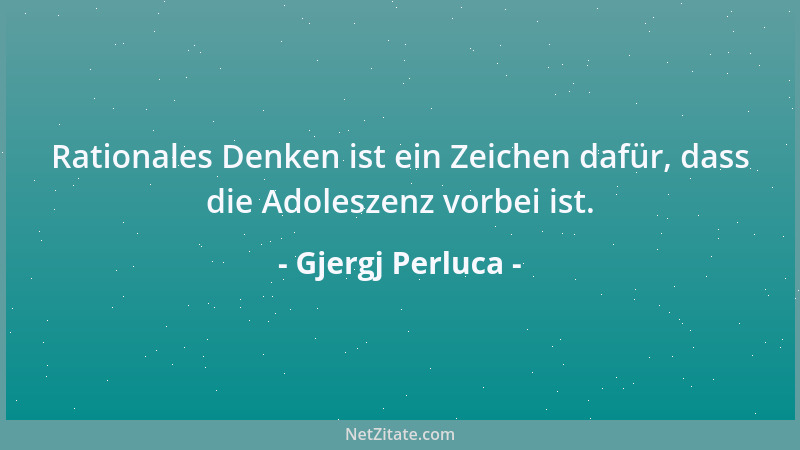 Gjergj Perluca - Rationales Denken ist ein Zeichen dafür, dass die Adoleszenz vorbei ist....