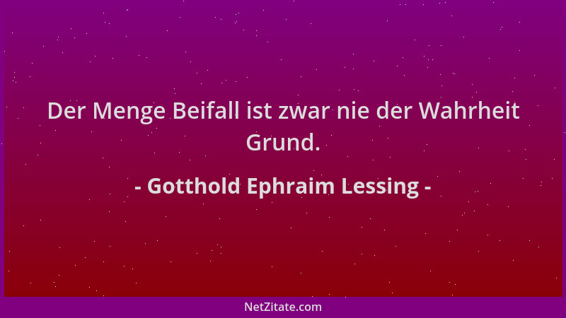 Gotthold Ephraim Lessing - Der Menge Beifall ist zwar nie der Wahrheit Grund....