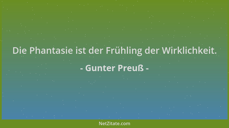 Gunter Preuß - Die Phantasie ist der Frühling der Wirklichkeit....