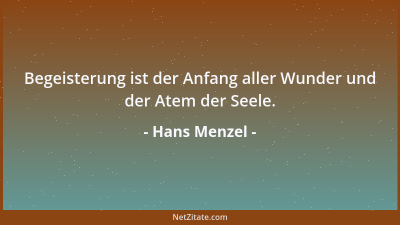 Hans Menzel - Begeisterung ist der Anfang aller Wunder und der Atem der Seele....