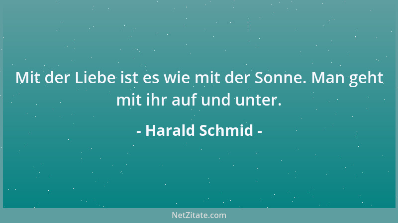 Harald Schmid - Mit der Liebe ist es wie mit der Sonne. Man geht mit ihr auf und unter....