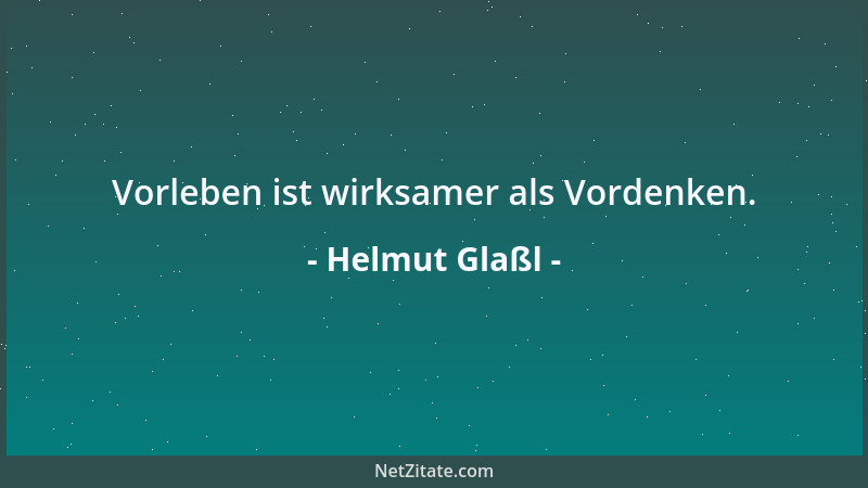 Helmut Glaßl - Vorleben ist wirksamer als Vordenken....