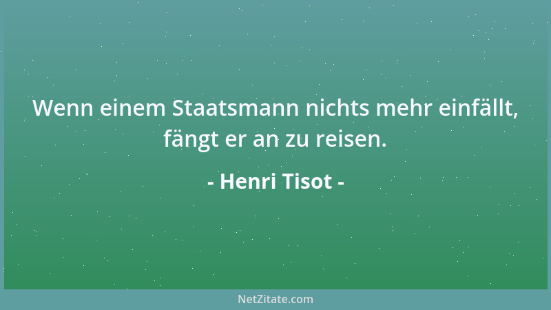 Henri Tisot - Wenn einem Staatsmann nichts mehr einfällt, fängt er an zu reisen....