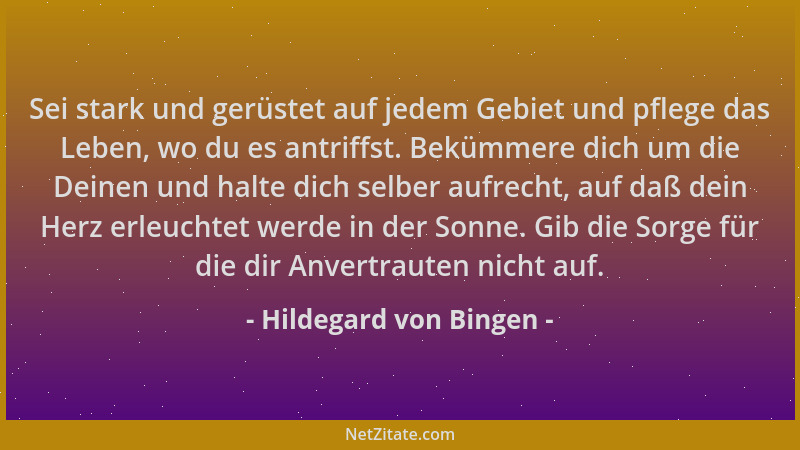 Hildegard von Bingen - Sei stark und gerüstet auf jedem Gebiet und pflege das Leben, wo du es antriffst. Bekümmere dich um...