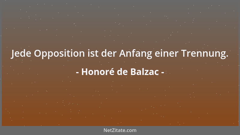 Honoré de Balzac - Jede Opposition ist der Anfang einer Trennung....