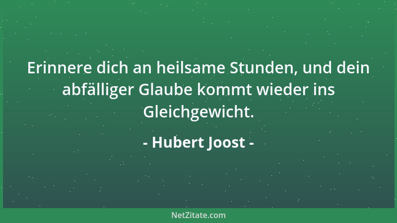 Hubert Joost - Erinnere dich an heilsame Stunden, und dein abfälliger Glaube kommt wieder ins Gleichgewicht....