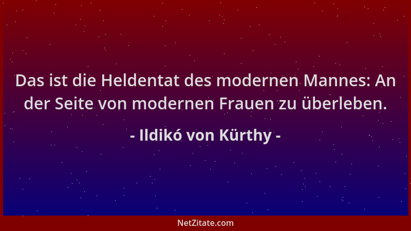 Ildikó von Kürthy - Das ist die Heldentat des modernen Mannes: An der Seite von modernen Frauen zu überleben....