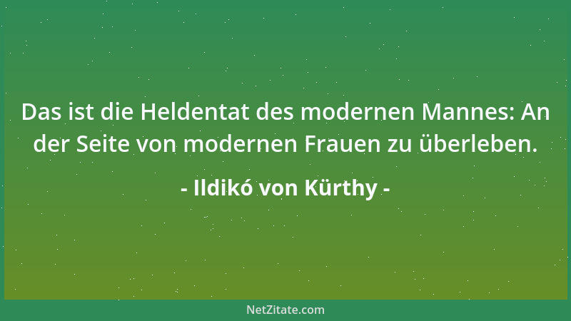 Ildikó von Kürthy - Das ist die Heldentat des modernen Mannes: An der Seite von modernen Frauen zu überleben....