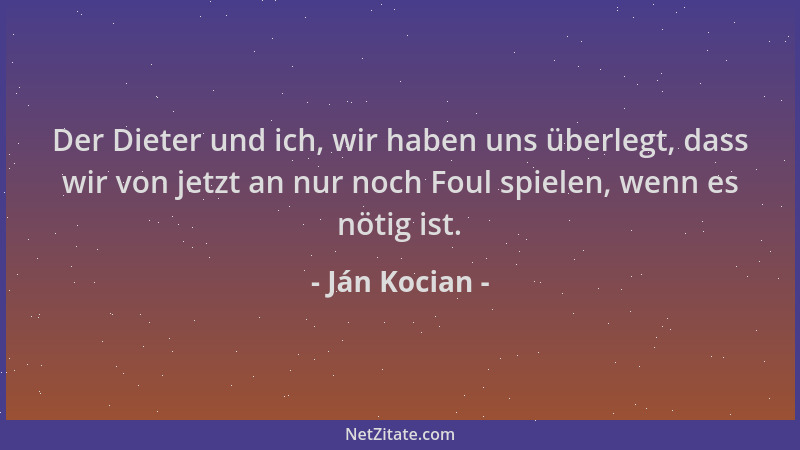 Ján Kocian - Der Dieter und ich, wir haben uns überlegt, dass wir von jetzt an nur noch Foul spielen, wenn es nötig ist....