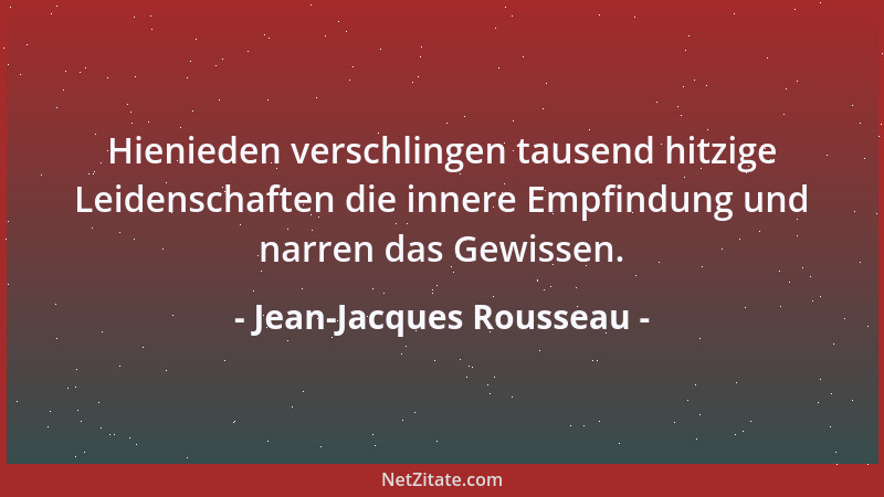 Jean-Jacques Rousseau - Hienieden verschlingen tausend hitzige Leidenschaften die innere Empfindung und narren das Gewissen...