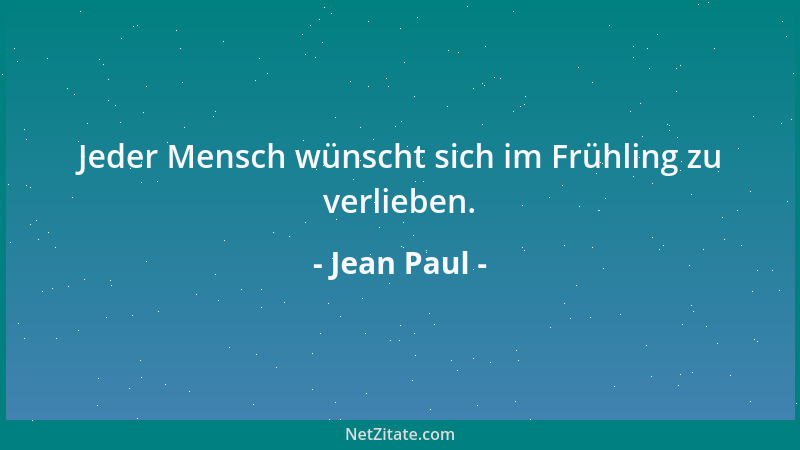 Jean Paul - Jeder Mensch wünscht sich im Frühling zu verlieben....