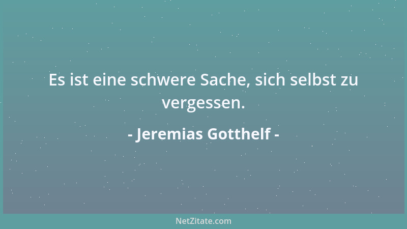 Jeremias Gotthelf - Es ist eine schwere Sache, sich selbst zu vergessen....