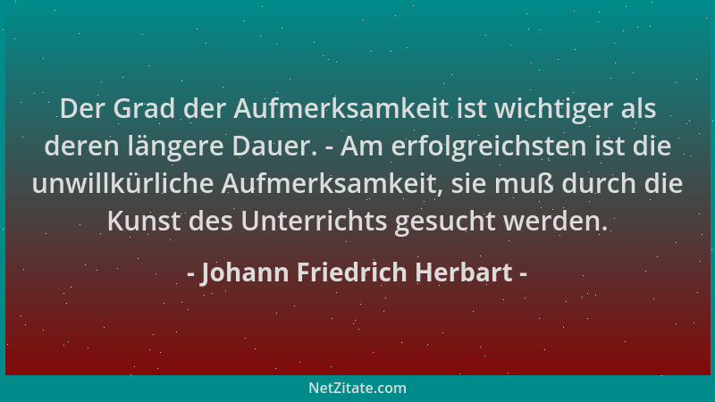 Johann Friedrich Herbart - Der Grad der Aufmerksamkeit ist wichtiger als deren längere Dauer. - Am erfolgreichsten ist die...