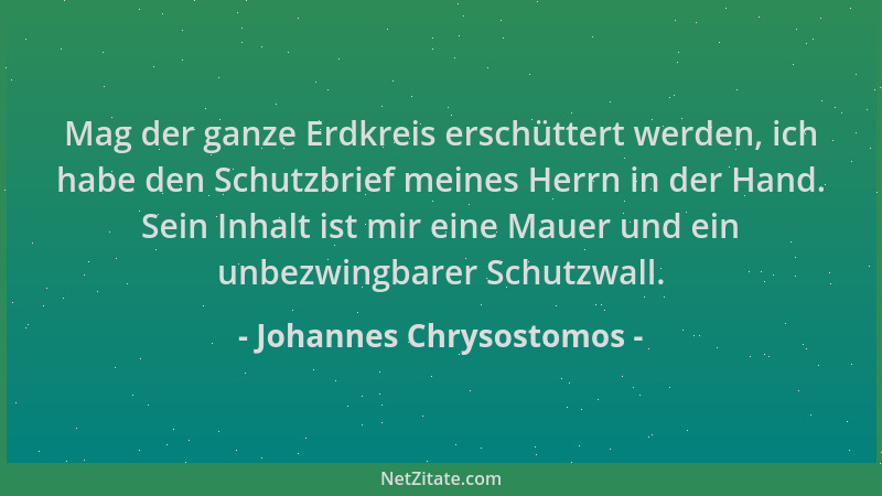 Johannes Chrysostomos - Mag der ganze Erdkreis erschüttert werden, ich habe den Schutzbrief meines Herrn in der Hand. Sein...