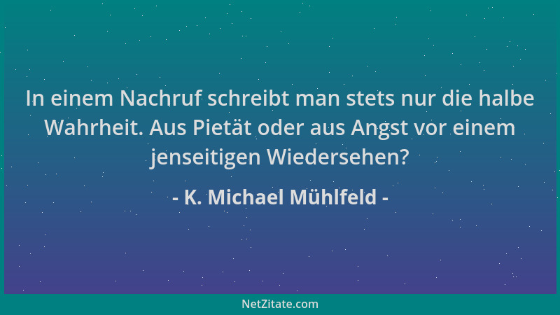 K. Michael Mühlfeld - In einem Nachruf schreibt man stets nur die halbe Wahrheit. Aus Pietät oder aus Angst vor einem jense...