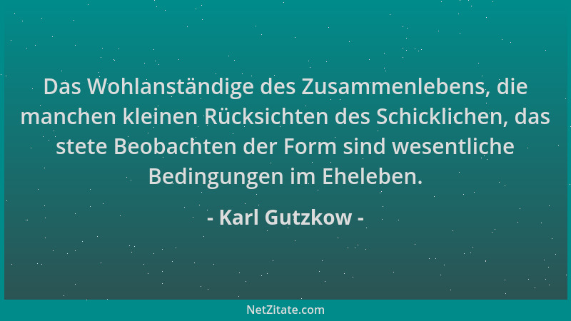 Karl Gutzkow - Das Wohlanständige des Zusammenlebens, die manchen kleinen Rücksichten des Schicklichen, das stete Beobachte...
