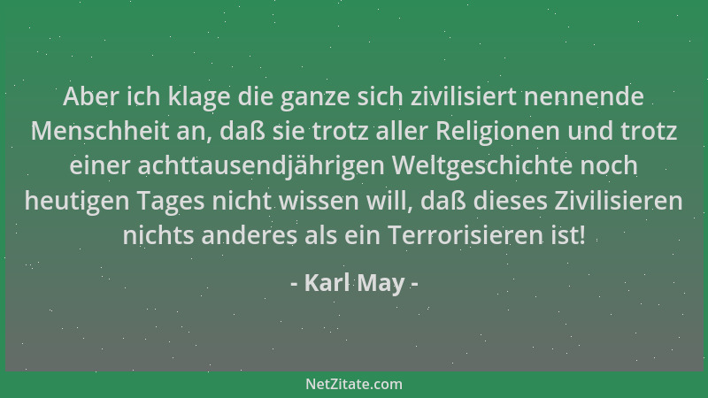 Karl May - Aber ich klage die ganze sich zivilisiert nennende Menschheit an, daß sie trotz aller Religionen und trotz einer...