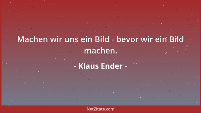 Klaus Ender - Machen wir uns ein Bild - bevor wir ein Bild machen....