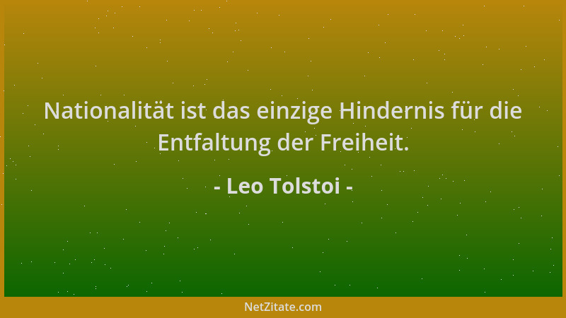 Leo Tolstoi - Nationalität ist das einzige Hindernis für die Entfaltung der Freiheit....