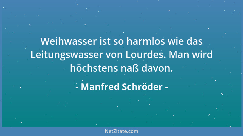 Manfred Schröder - Weihwasser ist so harmlos wie das Leitungswasser von Lourdes. Man wird höchstens naß davon....