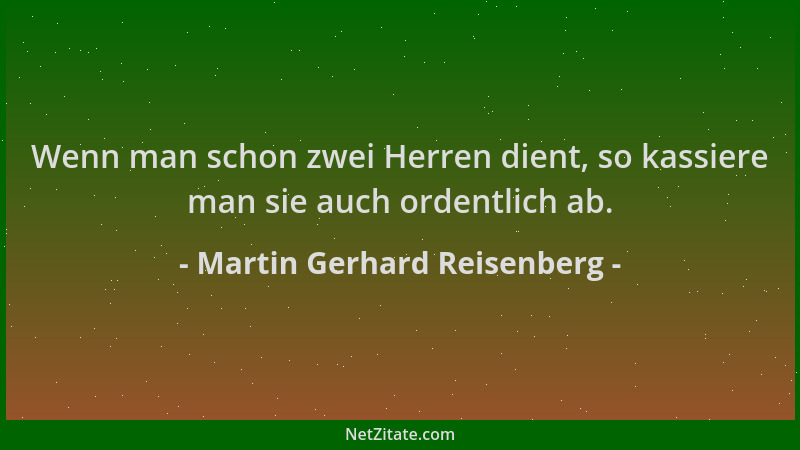 Martin Gerhard Reisenberg - Wenn man schon zwei Herren dient, so kassiere man sie auch ordentlich ab....