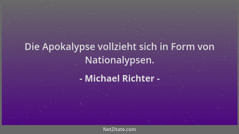 Michael Richter - Die Apokalypse vollzieht sich in Form von Nationalypsen....
