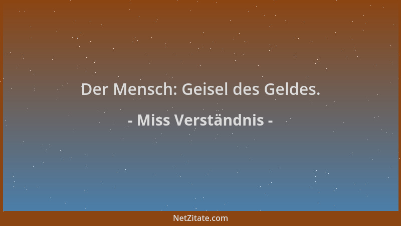 Miss Verständnis - Der Mensch: Geisel des Geldes....