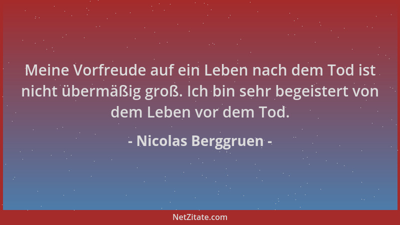 Nicolas Berggruen - Meine Vorfreude auf ein Leben nach dem Tod ist nicht übermäßig groß. Ich bin sehr begeistert von dem Le...