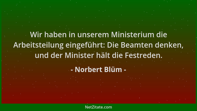 Norbert Blüm - Wir haben in unserem Ministerium die Arbeitsteilung eingeführt: Die Beamten denken, und der Minister hält di...