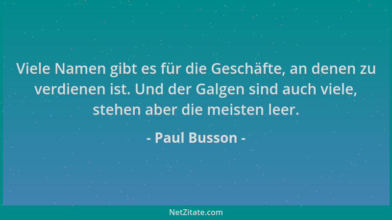 Paul Busson - Viele Namen gibt es für die Geschäfte, an denen zu verdienen ist. Und der Galgen sind auch viele, stehen aber...
