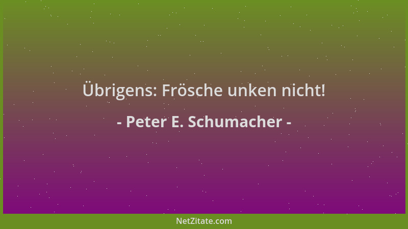 Peter E. Schumacher - Übrigens: Frösche unken nicht!...