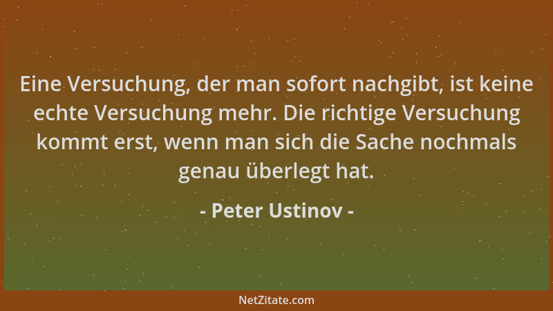 Peter Ustinov - Eine Versuchung, der man sofort nachgibt, ist keine echte Versuchung mehr. Die richtige Versuchung kommt er...