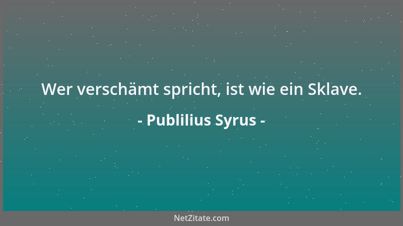 Publilius Syrus - Wer verschämt spricht, ist wie ein Sklave....
