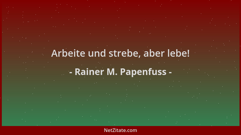 Rainer M. Papenfuss - Arbeite und strebe, aber lebe!...